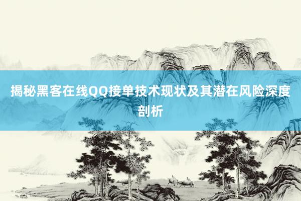 揭秘黑客在线QQ接单技术现状及其潜在风险深度剖析